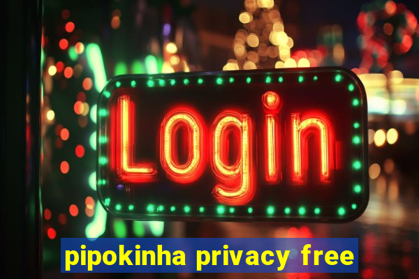 pipokinha privacy free